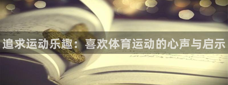 一竞技官网下载联系电话:追求运动乐趣:喜欢体育运动的心声与启