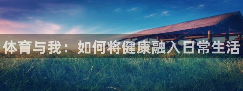 一竞技官方正版app开户:体育与我:如何将健康融入日常生活