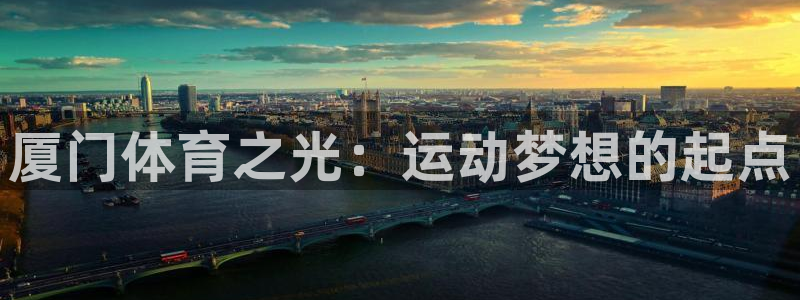 一竞技官网下载平台注册:厦门体育之光:运动梦想的起点