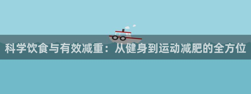 一竞技官方正版app官网:科学饮食与有效减重:从健身到运动减